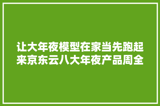 让大年夜模型在家当先跑起来京东云八大年夜产品周全亮相