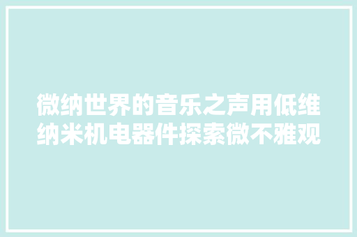微纳世界的音乐之声用低维纳米机电器件探索微不雅观世界 微纳世界的音乐之声用低维纳米机电器件探索微不雅观世界 智能家居