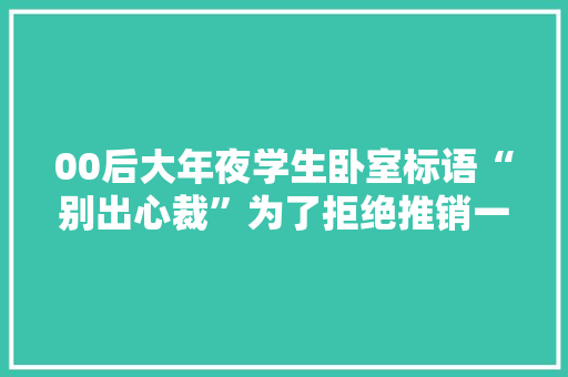 00后大年夜学生卧室标语“别出心裁”为了拒绝推销一个比一个厉害
