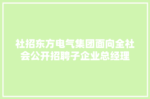 社招东方电气集团面向全社会公开招聘子企业总经理
