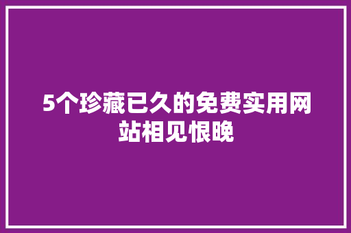 5个珍藏已久的免费实用网站相见恨晚