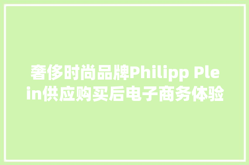奢侈时尚品牌Philipp Plein供应购买后电子商务体验