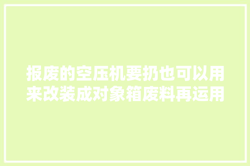 报废的空压机要扔也可以用来改装成对象箱废料再运用