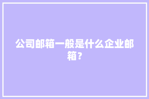 公司邮箱一般是什么企业邮箱？