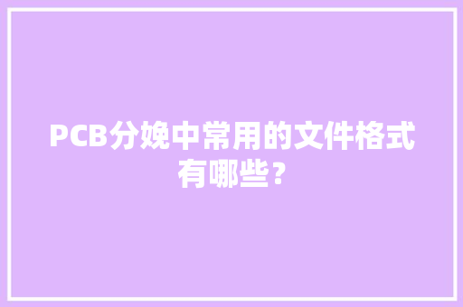 PCB分娩中常用的文件格式有哪些？