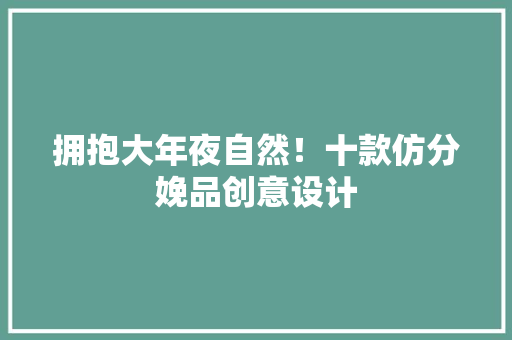 拥抱大年夜自然！十款仿分娩品创意设计