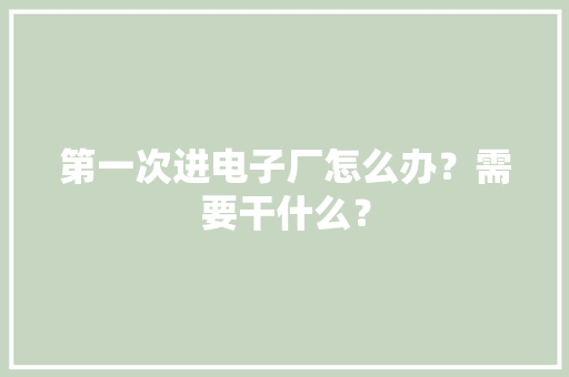 第一次进电子厂怎么办？需要干什么？