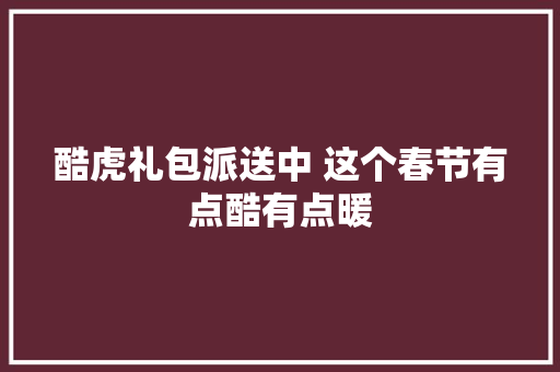酷虎礼包派送中 这个春节有点酷有点暖 酷虎礼包派送中 这个春节有点酷有点暖 互联通信