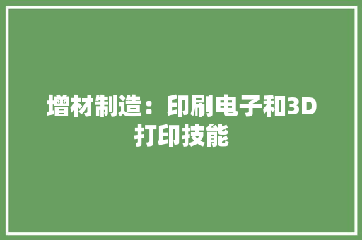 增材制造：印刷电子和3D打印技能 增材制造：印刷电子和3D打印技能 互联通信