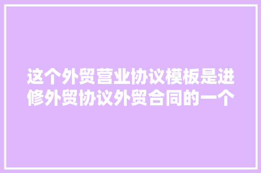 这个外贸营业协议模板是进修外贸协议外贸合同的一个很好范例 这个外贸营业协议模板是进修外贸协议外贸合同的一个很好范例 智能家居