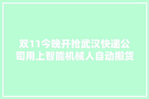 双11今晚开抢武汉快递公司用上智能机械人自动搬货 双11今晚开抢武汉快递公司用上智能机械人自动搬货 互联通信