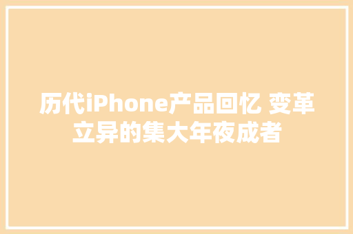 历代iPhone产品回忆 变革立异的集大年夜成者