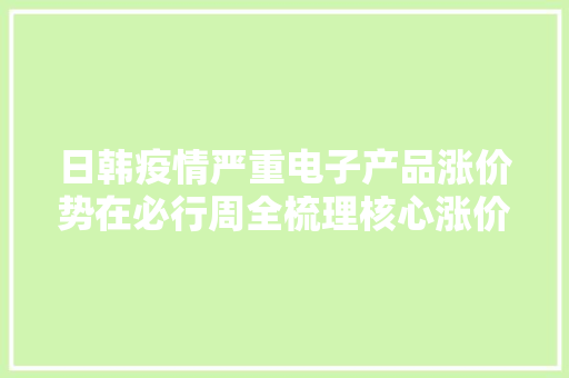 日韩疫情严重电子产品涨价势在必行周全梳理核心涨价概念股