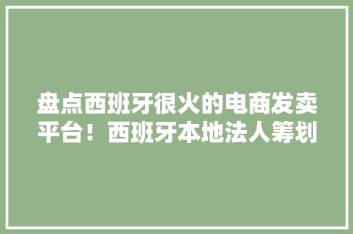 盘点西班牙很火的电商发卖平台！西班牙本地法人筹划电商平台入驻