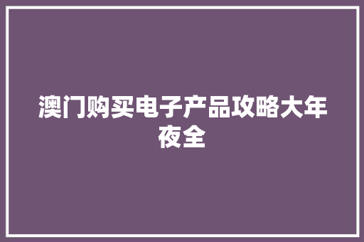 澳门购买电子产品攻略大年夜全