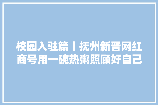 校园入驻篇丨抚州新晋网红商号用一碗热粥照顾好自己... 校园入驻篇丨抚州新晋网红商号用一碗热粥照顾好自己... 智能家居
