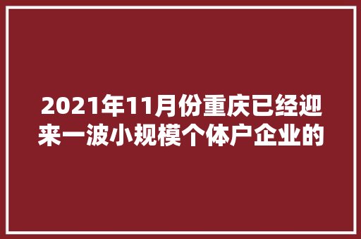 2021年11月份重庆已经迎来一波小规模个体户企业的注册高峰期