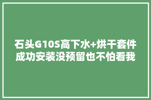石头G10S高下水+烘干套件成功安装没预留也不怕看我穿墙术