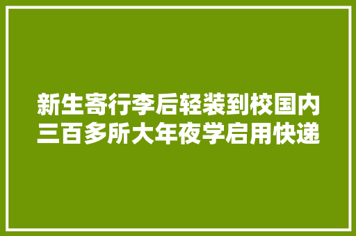 新生寄行李后轻装到校国内三百多所大年夜学启用快递无人车配送