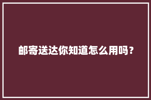 邮寄送达你知道怎么用吗？ 邮寄送达你知道怎么用吗？ 互联通信