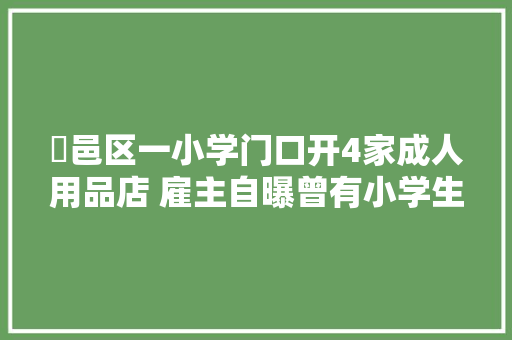 鄠邑区一小学门口开4家成人用品店 雇主自曝曾有小学生光顾