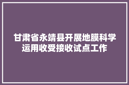 甘肃省永靖县开展地膜科学运用收受接收试点工作