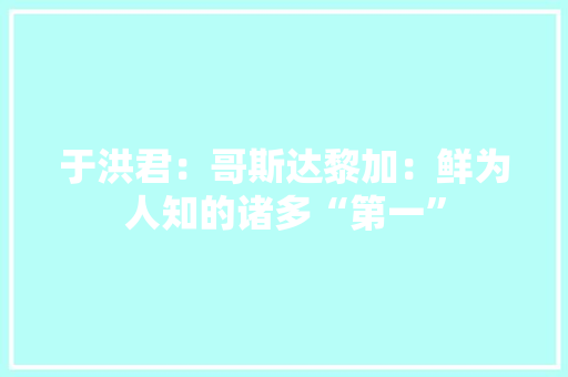 于洪君：哥斯达黎加：鲜为人知的诸多“第一” 于洪君：哥斯达黎加：鲜为人知的诸多“第一” 人工智能