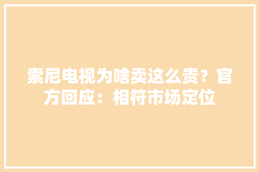 索尼电视为啥卖这么贵？官方回应：相符市场定位 索尼电视为啥卖这么贵？官方回应：相符市场定位 智能科技