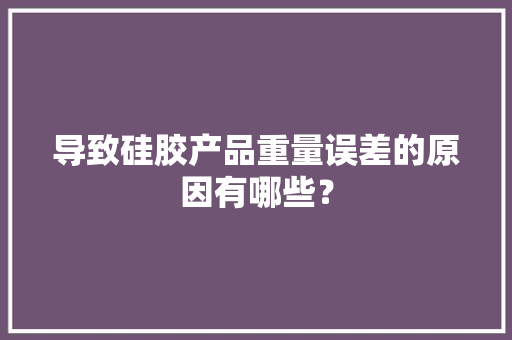 导致硅胶产品重量误差的原因有哪些？