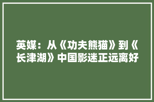 英媒：从《功夫熊猫》到《长津湖》中国影迷正远离好莱坞影片
