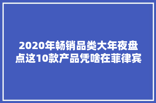 2020年畅销品类大年夜盘点这10款产品凭啥在菲律宾大年夜卖？ 2020年畅销品类大年夜盘点这10款产品凭啥在菲律宾大年夜卖？ 智能科技