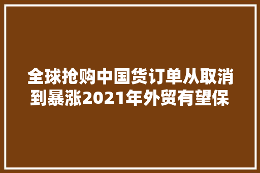全球抢购中国货订单从取消到暴涨2021年外贸有望保持强劲 全球抢购中国货订单从取消到暴涨2021年外贸有望保持强劲 人工智能