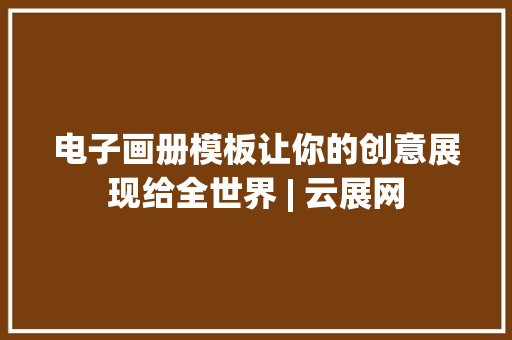 电子画册模板让你的创意展现给全世界 | 云展网