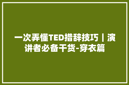 一次弄懂TED措辞技巧｜演讲者必备干货-穿衣篇 一次弄懂TED措辞技巧｜演讲者必备干货-穿衣篇 智能家居