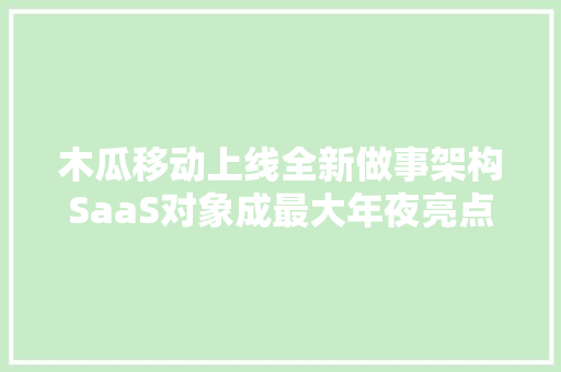 木瓜移动上线全新做事架构SaaS对象成最大年夜亮点 木瓜移动上线全新做事架构SaaS对象成最大年夜亮点 人工智能