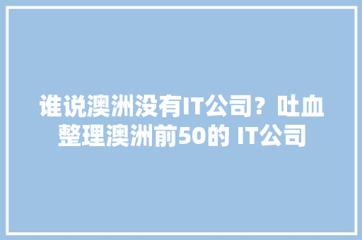 谁说澳洲没有IT公司？吐血整理澳洲前50的 IT公司 谁说澳洲没有IT公司？吐血整理澳洲前50的 IT公司 互联通信