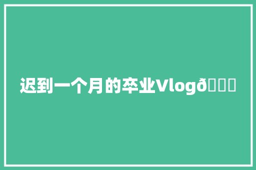 迟到一个月的卒业Vlog🙊 迟到一个月的卒业Vlog🙊 互联通信