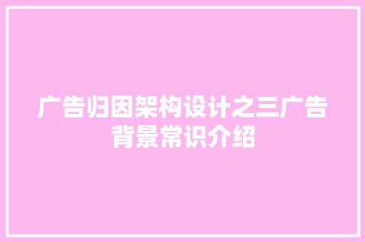 广告归因架构设计之三广告背景常识介绍