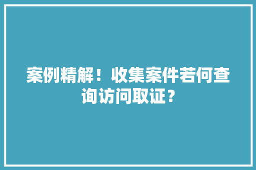 案例精解！收集案件若何查询访问取证？