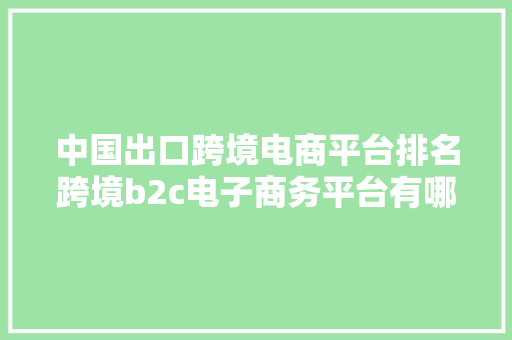 中国出口跨境电商平台排名跨境b2c电子商务平台有哪个最好 中国出口跨境电商平台排名跨境b2c电子商务平台有哪个最好 智能家居