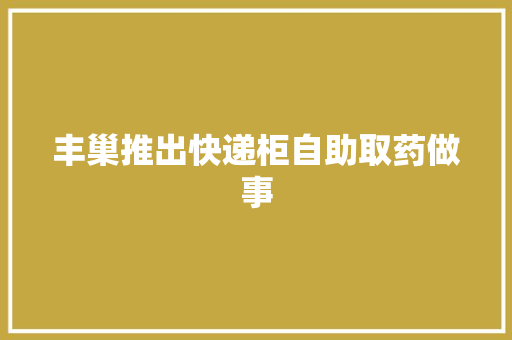 丰巢推出快递柜自助取药做事