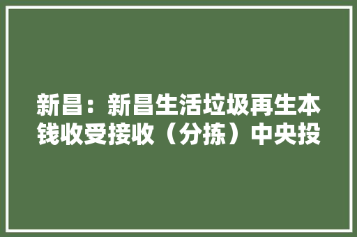 新昌：新昌生活垃圾再生本钱收受接收（分拣）中央投入试运行