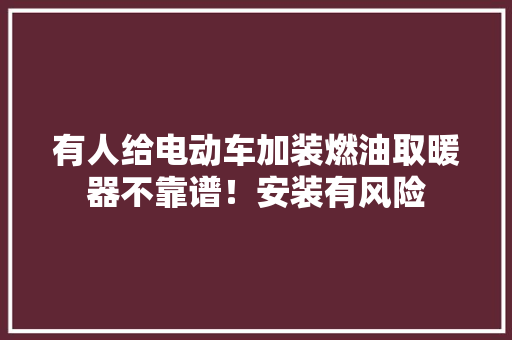 有人给电动车加装燃油取暖器不靠谱！安装有风险