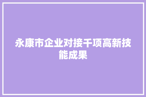 永康市企业对接千项高新技能成果