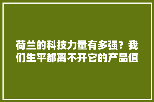 荷兰的科技力量有多强？我们生平都离不开它的产品值得我们进修