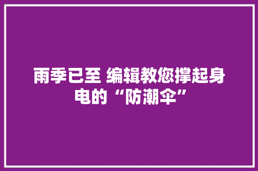 雨季已至 编辑教您撑起身电的“防潮伞”