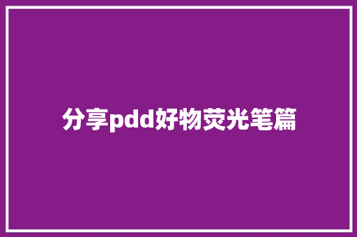 分享pdd好物荧光笔篇 分享pdd好物荧光笔篇 互联通信