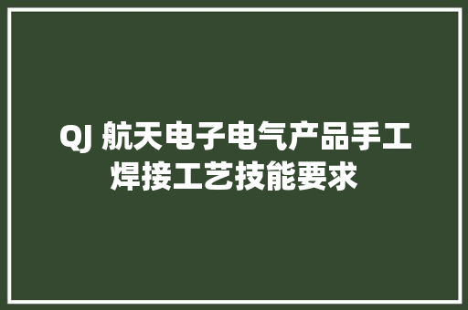 QJ 航天电子电气产品手工焊接工艺技能要求