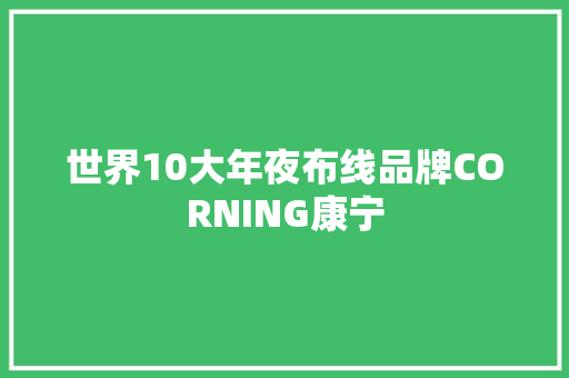 世界10大年夜布线品牌CORNING康宁 世界10大年夜布线品牌CORNING康宁 互联通信