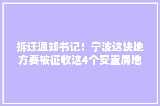 拆迁通知书记！宁波这块地方要被征收这4个安置房地块初步筹划出炉 拆迁通知书记！宁波这块地方要被征收这4个安置房地块初步筹划出炉 智能科技